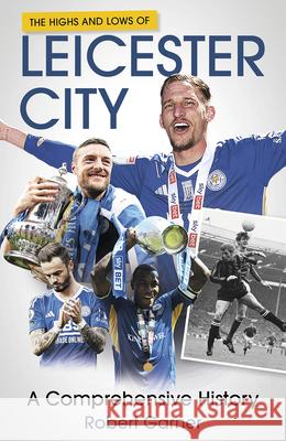 The Highs and Lows of Leicester City: A Comprehensive History Robert Garner 9781801508872 Pitch Publishing Ltd - książka