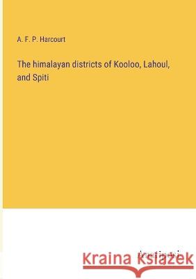 The himalayan districts of Kooloo, Lahoul, and Spiti A F P Harcourt   9783382135720 Anatiposi Verlag - książka