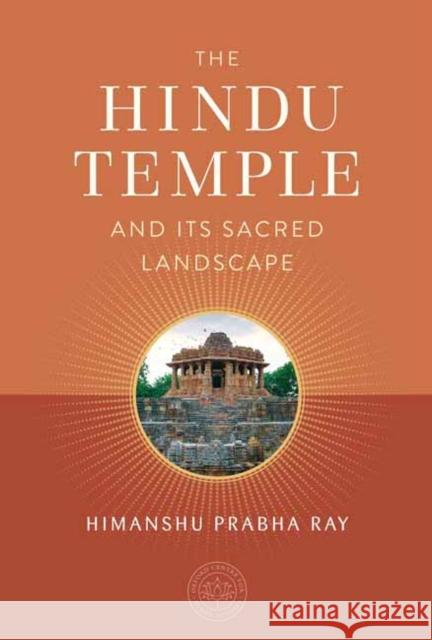 The Hindu Temple and Its Sacred Landscape Himanshu Prabha Ray 9781647229085 Mandala Publishing - książka