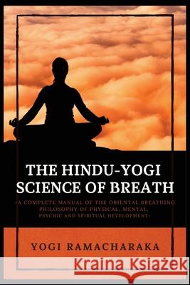 The Hindu-Yogi Science of Breath: A Complete Manual of THE ORIENTAL BREATHING PHILOSOPHY of Physical, Mental, Psychic and Spiritual Development Yogi Ramacharaka 9782357287440 Alicia Editions - książka