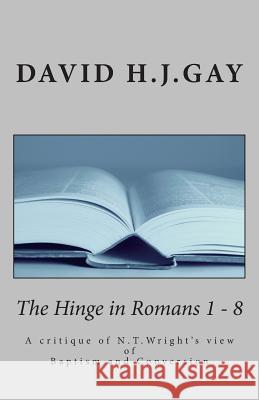 The Hinge in Romans 1 - 8: A critique of N.T.Wright's view of Baptism and Conversion Gay, David H. J. 9781499241723 Createspace - książka