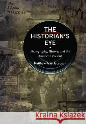 The Historian's Eye: Photography, History, and the American Present Matthew Frye Jacobson 9781469649665 University of North Carolina Press - książka