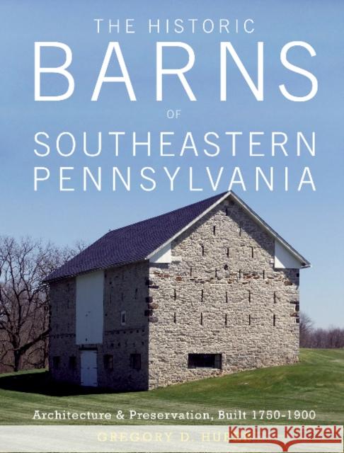 The Historic Barns of Southeastern Pennsylvania: Architecture & Preservation, Built 1750-1900 Gregory D. Huber 9780764353192 Schiffer Publishing - książka