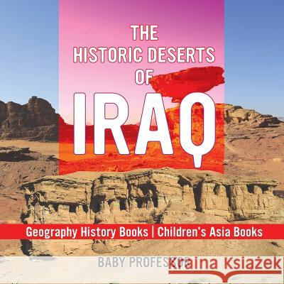 The Historic Deserts of Iraq - Geography History Books Children's Asia Books Baby Professor 9781541916319 Baby Professor - książka