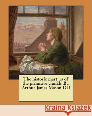 The historic martyrs of the primitive church .By: Arthur James Mason DD Mason DD, Arthur James 9781974626922 Createspace Independent Publishing Platform - książka