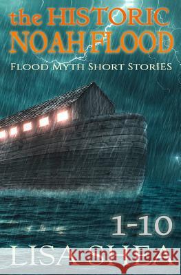 The Historic Noah Flood - Flood Myth Short Stories Books 1-10 Lisa Shea 9781548538330 Createspace Independent Publishing Platform - książka