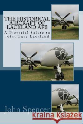 The Historical Aircraft of Lackland AFB: A Pictorial Salute to Joint Base Lackland John Spencer 9781726238588 Createspace Independent Publishing Platform - książka