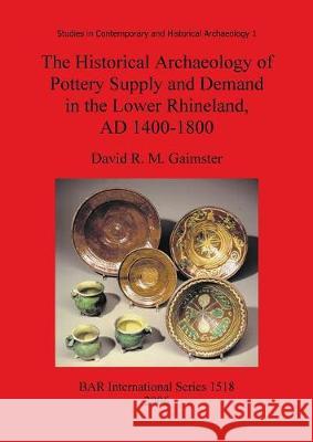 The Historical Archaeology of Pottery Supply and Demand in the Lower Rhineland, AD 1400-1800: An archaeological study of ceramic production, distribut Gaimster, David R. M. 9781841719528 British Archaeological Reports - książka