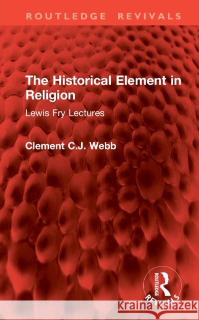 The Historical Element in Religion: Lewis Fry Lectures Clement C. J. Webb 9781041076506 Routledge - książka