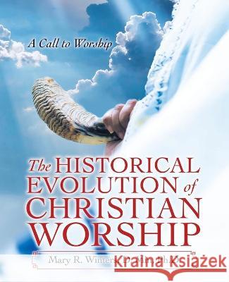 The Historical Evolution of Christian Worship: A Call to Worship Mary R Winters D Min, PH D 9781664227750 WestBow Press - książka