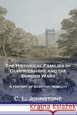 The Historical Families of Dumfriesshire and the Border Wars: A History of Scottish Nobility C L Johnstone 9781789870657 Pantianos Classics - książka