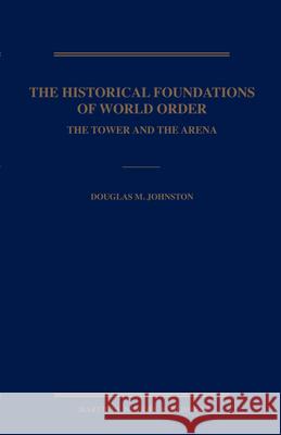 The Historical Foundations of World Order: The Tower and the Arena Douglas M. Johnston 9789004161672 Hotei Publishing - książka