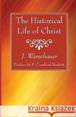 The Historical Life of Christ J Warschauer, F Crawford Burkitt 9781666773118 Wipf & Stock Publishers - książka