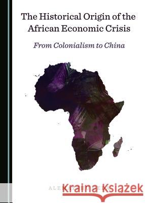 The Historical Origin of the African Economic Crisis: From Colonialism to China Alemayehu Geda 9781527526303 Cambridge Scholars Publishing - książka