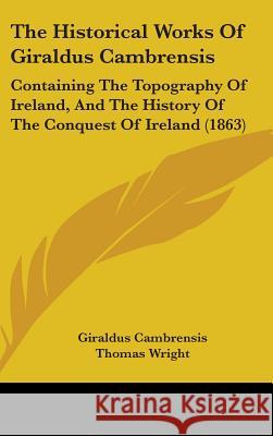 The Historical Works Of Giraldus Cambrensis: Containing The Topography Of Ireland, And The History Of The Conquest Of Ireland (1863) Giraldus Cambrensis 9781437419795  - książka
