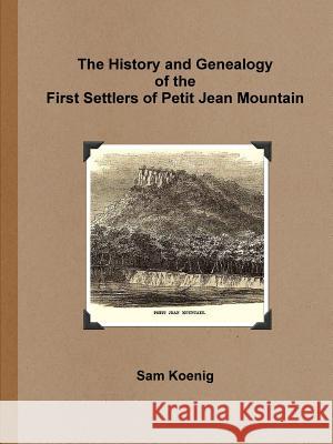 The History and Genealogy of the First Settlers of Petit Jean Mountain Sam Koenig 9781365153150 Lulu.com - książka