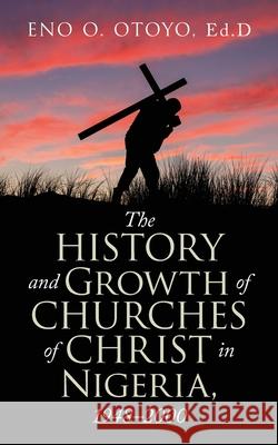 The History and Growth of Churches of Christ in Nigeria, 1948-2000 Eno O Otoyo Ed D 9781663218988 iUniverse - książka