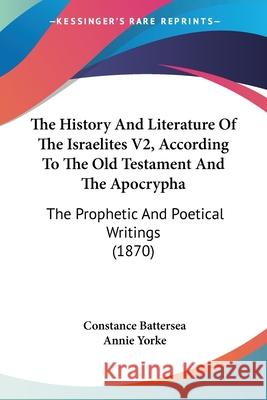 The History And Literature Of The Israelites V2, According To The Old Testament And The Apocrypha: The Prophetic And Poetical Writings (1870) Constance Battersea 9780548845462  - książka