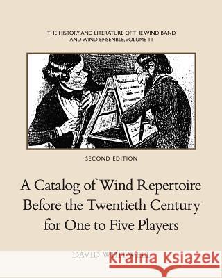 The History and Literature of the Wind Band and Wind Ensemble: A Catalog of Wind Repertoire Before the Twentieth Century for One to Five Players Dr David Whitwell 9781936512522 Whitwell Books - książka