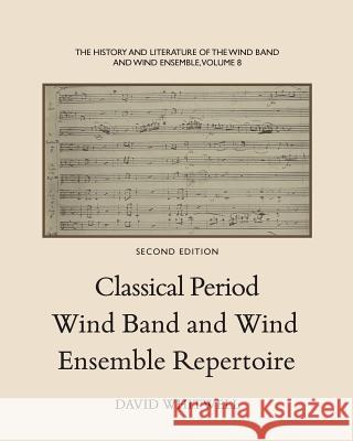 The History and Literature of the Wind Band and Wind Ensemble: Classical Period Wind Band and Wind Ensemble Repertoire Dr David Whitwell Craig Dabelstein 9781936512447 Whitwell Publishing - książka