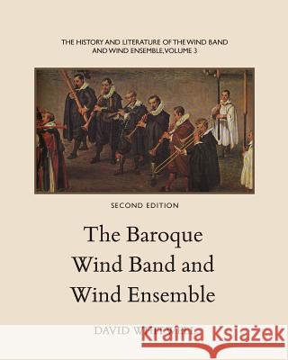 The History and Literature of the Wind Band and Wind Ensemble: The Baroque Wind Band and Wind Ensemble Dr David Whitwell Craig Dabelstein 9781936512249 Whitwell Books - książka