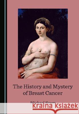 The History and Mystery of Breast Cancer Michael Baum   9781527580947 Cambridge Scholars Publishing - książka