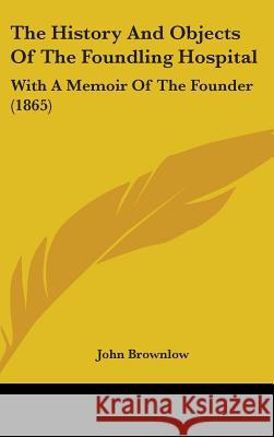 The History And Objects Of The Foundling Hospital: With A Memoir Of The Founder (1865) John Brownlow 9781437377316  - książka