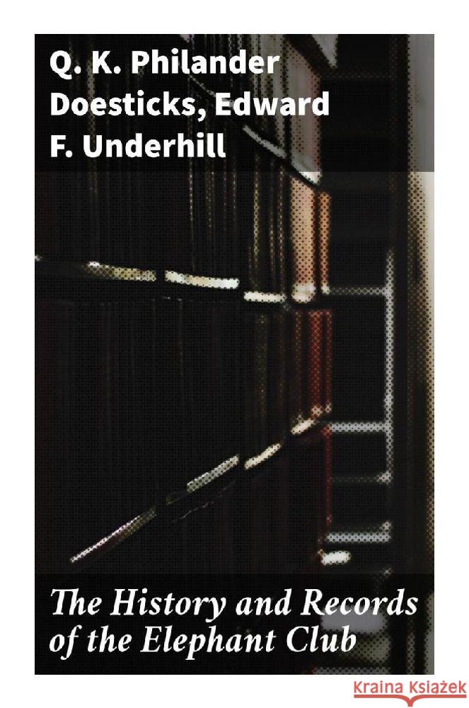 The History and Records of the Elephant Club Doesticks, Q. K. Philander, Underhill, Edward F. 9788027295418 Good Press - książka