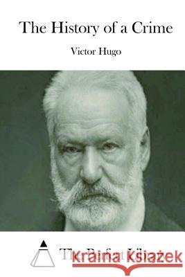 The History of a Crime Victor Hugo The Perfect Library 9781512012132 Createspace - książka