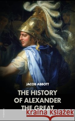 The History of Alexander the Great: Makers of History Jacob Abbott   9791029909368 Fv Editions - książka
