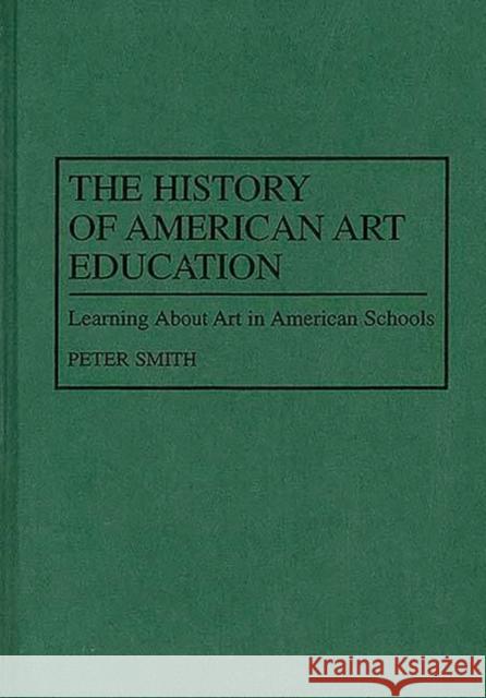 The History of American Art Education: Learning about Art in American Schools Peter Smith 9780313298707 Greenwood Press - książka