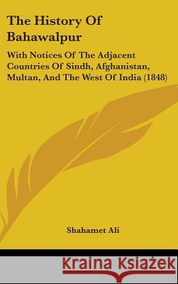 The History Of Bahawalpur: With Notices Of The Adjacent Countries Of Sindh, Afghanistan, Multan, And The West Of India (1848) Ali, Shahamet 9781437392579  - książka