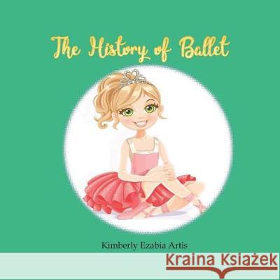 The History of Ballet Kimberly Ezabia Artis 9781722786137 Createspace Independent Publishing Platform - książka