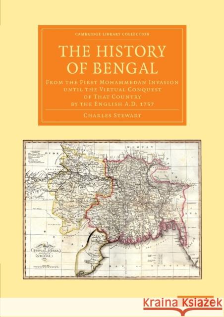 The History of Bengal: From the First Mohammedan Invasion Until the Virtual Conquest of That Country by the English Ad 1757 Stewart, Charles 9781108055536  - książka