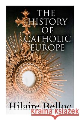 The History of Catholic Europe: Europe and the Faith & Survivals and New Arrivals: The Old and New Enemies of the Catholic Church Hilaire Belloc 9788027342310 e-artnow - książka