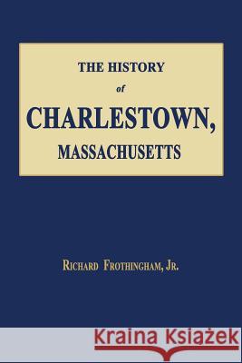 The History of Charlestown, Massachusetts Richard Frothingham 9781596413832 Janaway Publishing, Inc. - książka