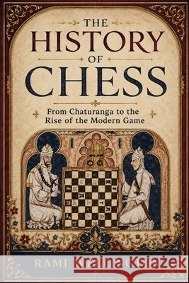 The History of Chess: From Chaturanga to the Rise of the Modern Game Rami Wellington 9781914591327 Oscar Publications - książka