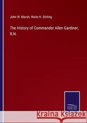 The History of Commander Allen Gardiner, R.N. John W Marsh, Waite H Stirling 9783752569643 Salzwasser-Verlag - książka