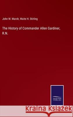 The History of Commander Allen Gardiner, R.N. John W Marsh, Waite H Stirling 9783752569650 Salzwasser-Verlag - książka