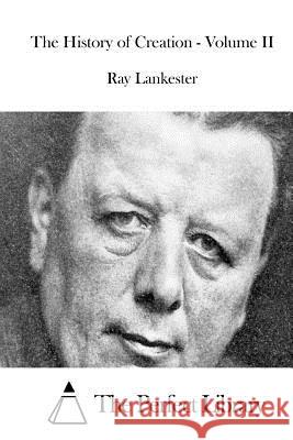 The History of Creation - Volume II Ray Lankester The Perfect Library 9781512001099 Createspace - książka