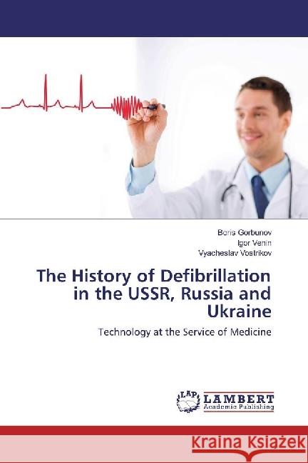 The History of Defibrillation in the USSR, Russia and Ukraine : Technology at the Service of Medicine Gorbunov, Boris; Venin, Igor; Vostrikov, Vyacheslav 9786202004664 LAP Lambert Academic Publishing - książka
