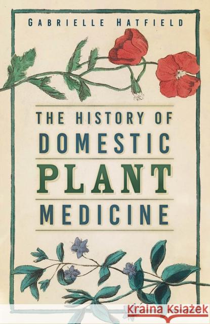 The History of Domestic Plant Medicine Gabrielle Hatfield 9781803991900 The History Press Ltd - książka