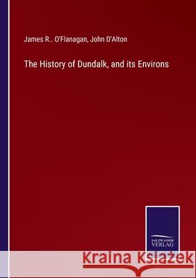 The History of Dundalk, and its Environs James R O'Flanagan, John D'Alton 9783752592948 Salzwasser-Verlag - książka