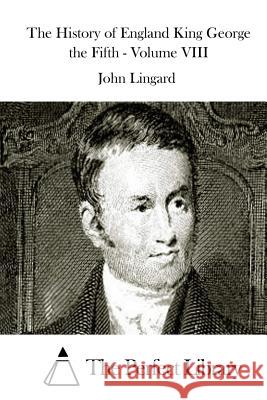 The History of England King George the Fifth - Volume VIII John Lingard The Perfect Library 9781512057454 Createspace - książka