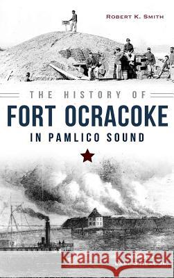 The History of Fort Ocracoke in Pamlico Sound Robert Smith 9781540213297 History Press Library Editions - książka