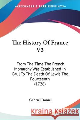 The History Of France V3: From The Time The French Monarchy Was Established In Gaul To The Death Of Lewis The Fourteenth (1726) Gabriel Daniel 9780548859681  - książka