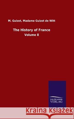 The History of France: Volume 8 M Guizot de Witt Madame Guizot 9783752500011 Salzwasser-Verlag Gmbh - książka