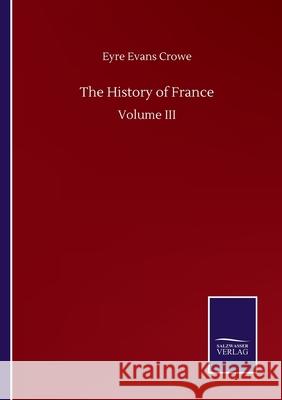 The History of France: Volume III Eyre Evans Crowe 9783846056721 Salzwasser-Verlag Gmbh - książka