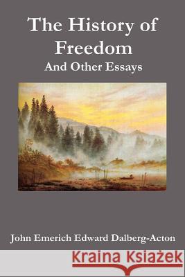 The History of Freedom. and Other Essays Dalberg-Acton, John Emerich Edward 9781781391631 Benediction Classics - książka