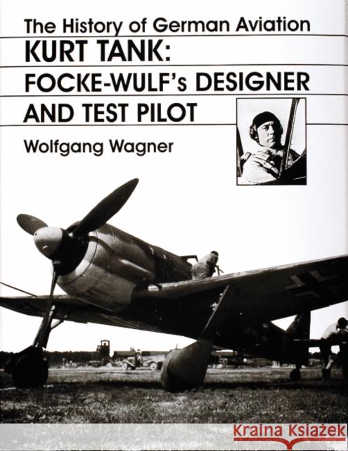 The History of German Aviation: Kurt Tank: Focke-Wulf's Designer and Test Pilot Wagner, Wolfgang 9780764306440 Schiffer Publishing - książka